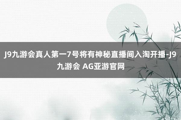 J9九游会真人第一7号将有神秘直播间入淘开播-J9九游会 AG亚游官网
