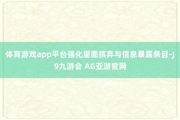 体育游戏app平台强化里面摈弃与信息暴露条目-J9九游会 AG亚游官网