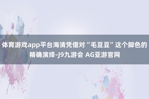 体育游戏app平台海清凭借对“毛豆豆”这个脚色的精确演绎-J9九游会 AG亚游官网