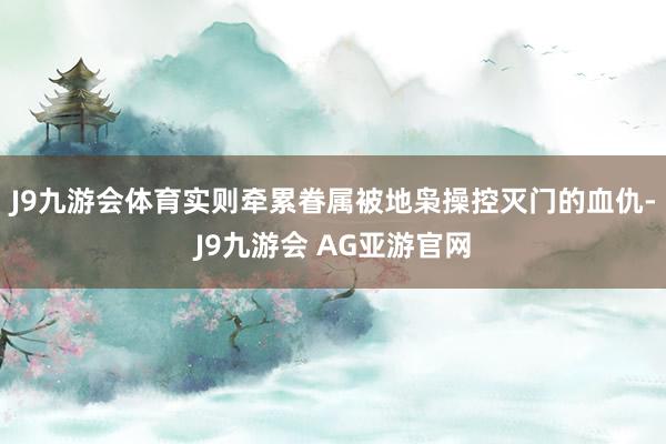 J9九游会体育实则牵累眷属被地枭操控灭门的血仇-J9九游会 AG亚游官网