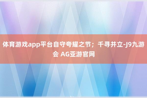 体育游戏app平台自守夸耀之节；千寻并立-J9九游会 AG亚游官网