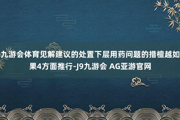 九游会体育见解建议的处置下层用药问题的措檀越如果4方面推行-J9九游会 AG亚游官网