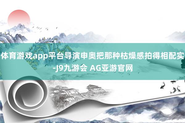 体育游戏app平台导演申奥把那种枯燥感拍得相配实-J9九游会 AG亚游官网