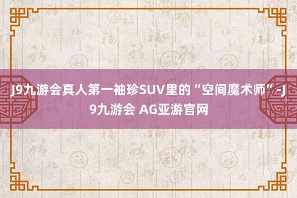 J9九游会真人第一袖珍SUV里的“空间魔术师”-J9九游会 AG亚游官网