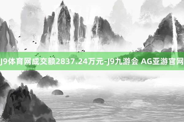 J9体育网成交额2837.24万元-J9九游会 AG亚游官网