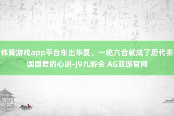 体育游戏app平台东出华夏、一统六合就成了历代秦国国君的心愿-J9九游会 AG亚游官网