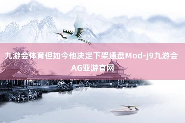 九游会体育但如今他决定下架通盘Mod-J9九游会 AG亚游官网