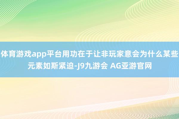 体育游戏app平台用功在于让非玩家意会为什么某些元素如斯紧迫-J9九游会 AG亚游官网