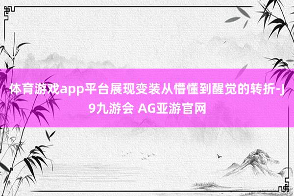 体育游戏app平台展现变装从懵懂到醒觉的转折-J9九游会 AG亚游官网