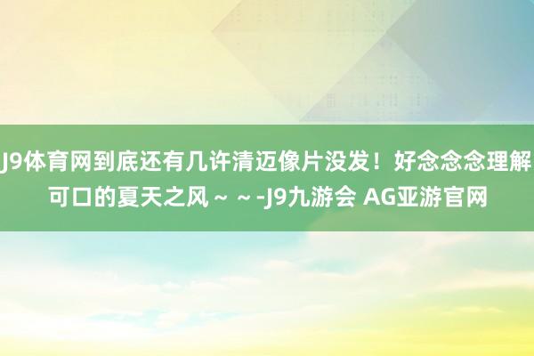 J9体育网到底还有几许清迈像片没发！好念念念理解可口的夏天之风～～-J9九游会 AG亚游官网
