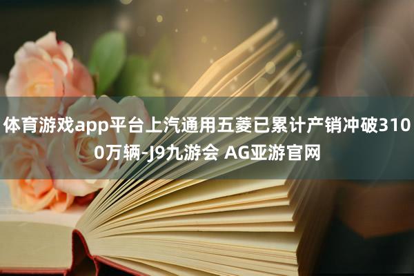 体育游戏app平台上汽通用五菱已累计产销冲破3100万辆-J9九游会 AG亚游官网