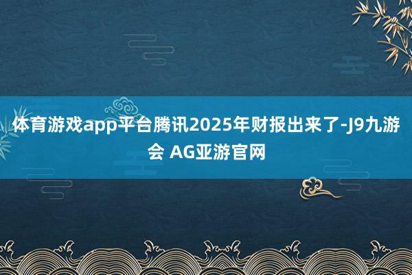 体育游戏app平台腾讯2025年财报出来了-J9九游会 AG亚游官网