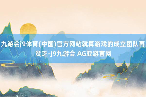 九游会j9体育(中国)官方网站就算游戏的成立团队再贫乏-J9九游会 AG亚游官网