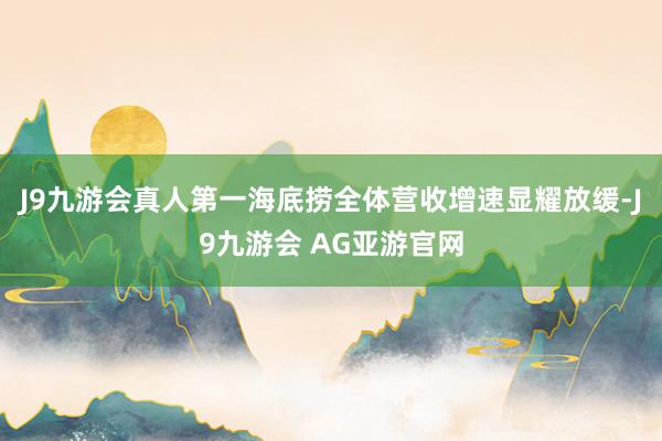 J9九游会真人第一海底捞全体营收增速显耀放缓-J9九游会 AG亚游官网