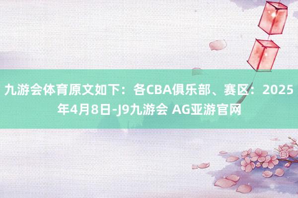 九游会体育原文如下：各CBA俱乐部、赛区：2025年4月8日-J9九游会 AG亚游官网