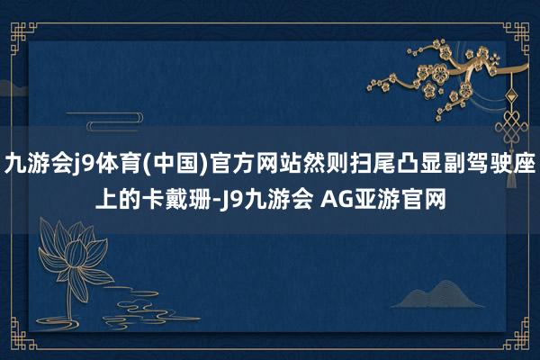 九游会j9体育(中国)官方网站然则扫尾凸显副驾驶座上的卡戴珊-J9九游会 AG亚游官网