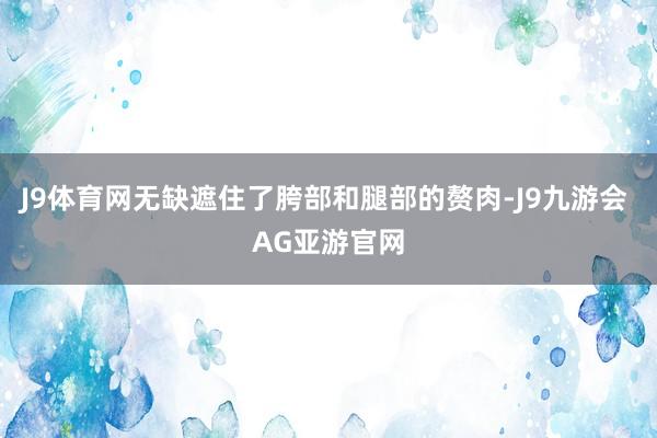 J9体育网无缺遮住了胯部和腿部的赘肉-J9九游会 AG亚游官网