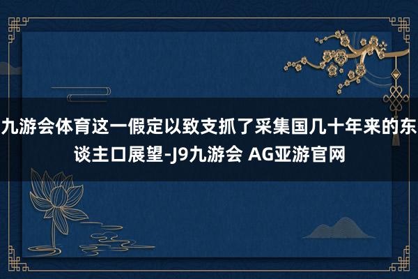 九游会体育这一假定以致支抓了采集国几十年来的东谈主口展望-J9九游会 AG亚游官网