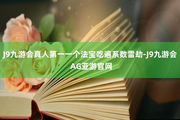 J9九游会真人第一一个法宝吃遍系数雷劫-J9九游会 AG亚游官网