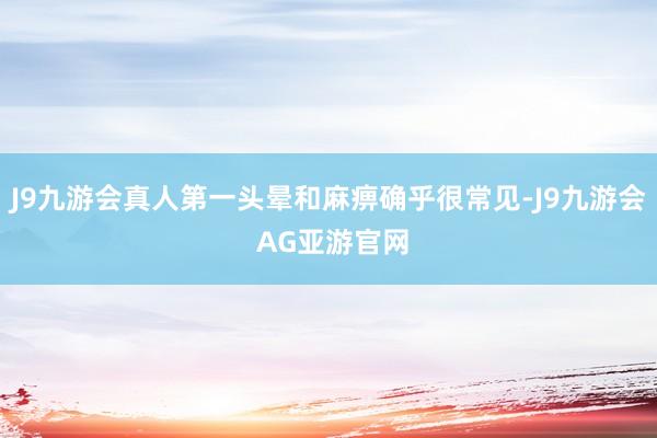 J9九游会真人第一头晕和麻痹确乎很常见-J9九游会 AG亚游官网
