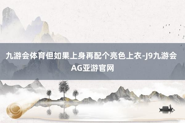 九游会体育但如果上身再配个亮色上衣-J9九游会 AG亚游官网