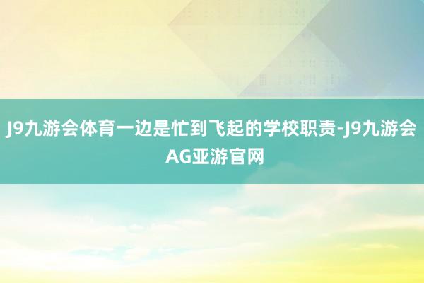 J9九游会体育一边是忙到飞起的学校职责-J9九游会 AG亚游官网